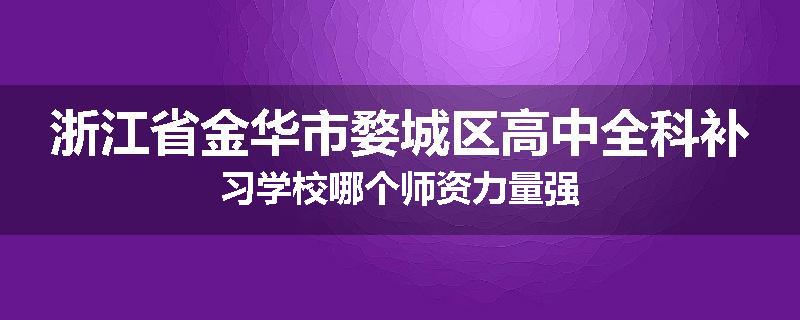 浙江省金华市婺城区高中全科补习学校哪个师资力量强