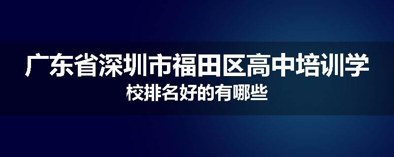 广东省深圳市福田区高中培训学校排名好的有哪些