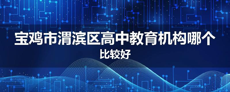 宝鸡市渭滨区高中教育机构哪个比较好