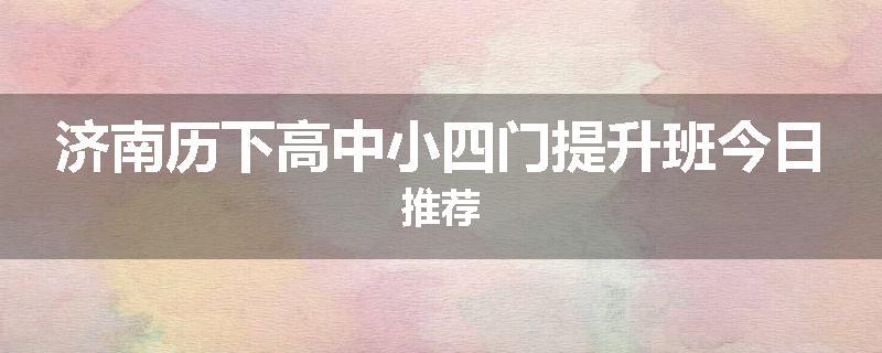 济南历下高中小四门提升班今日推荐