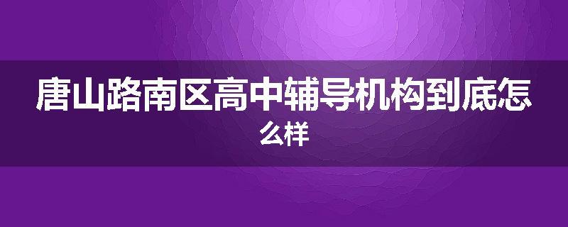唐山路南区高中辅导机构到底怎么样