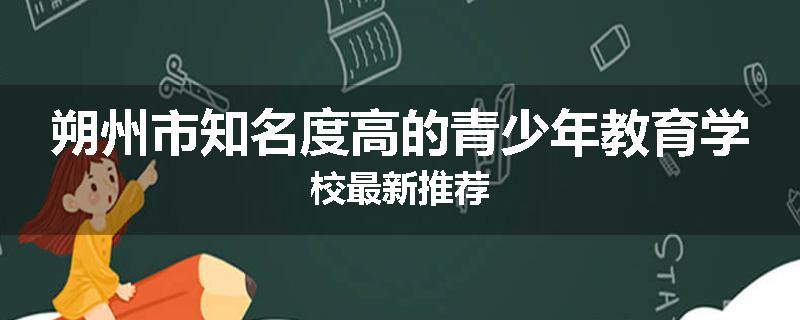 朔州市知名度高的青少年教育学校最新推荐