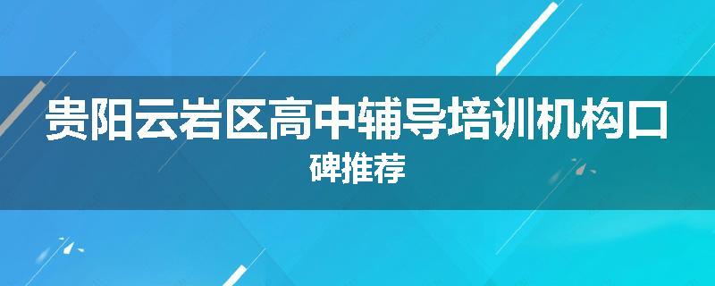 贵阳云岩区高中辅导培训机构口碑推荐