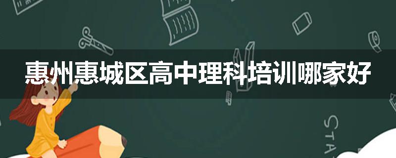 惠州惠城区高中理科培训哪家好