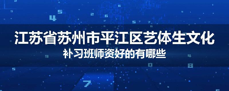 江苏省苏州市平江区艺体生文化补习班师资好的有哪些