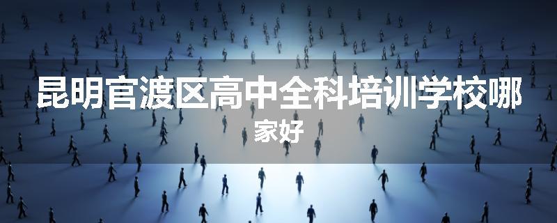 昆明官渡区高中全科培训学校哪家好