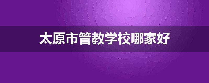 太原市管教学校哪家好