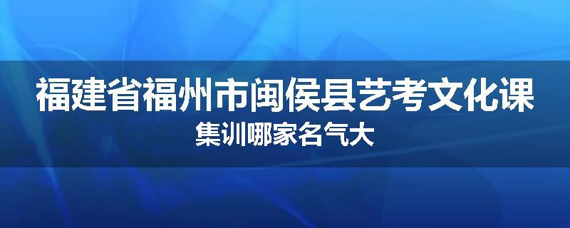 福建省福州市闽侯县艺考文化课集训哪家名气大