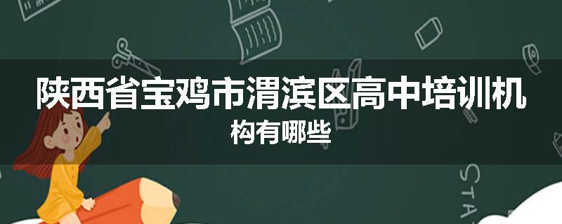 陕西省宝鸡市渭滨区高中培训机构有哪些