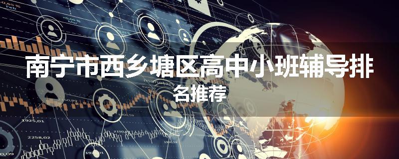 南宁市西乡塘区高中小班辅导排名推荐
