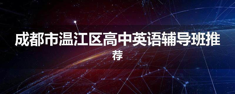 成都市温江区高中英语辅导班推荐