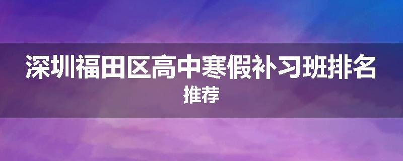 深圳福田区高中寒假补习班排名推荐