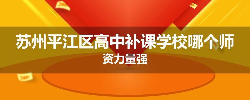 苏州平江区高中补课学校哪个师资力量强