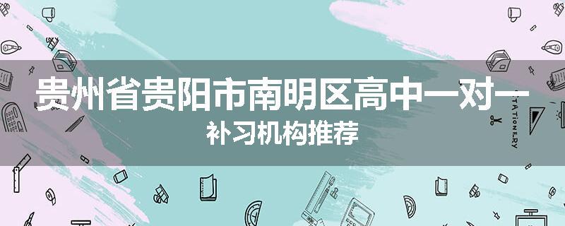 贵州省贵阳市南明区高中一对一补习机构推荐