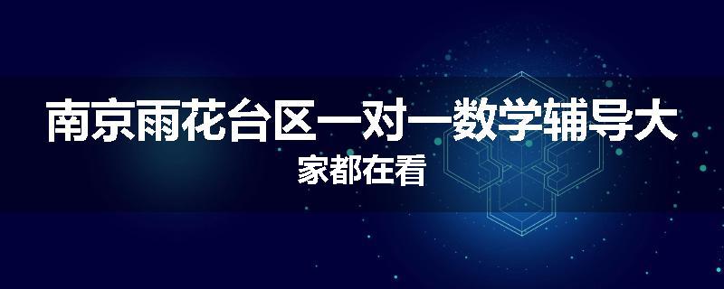 南京雨花台区一对一数学辅导大家都在看