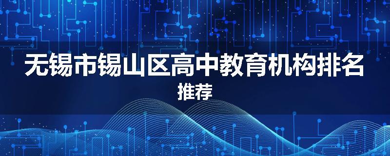 无锡市锡山区高中教育机构排名推荐