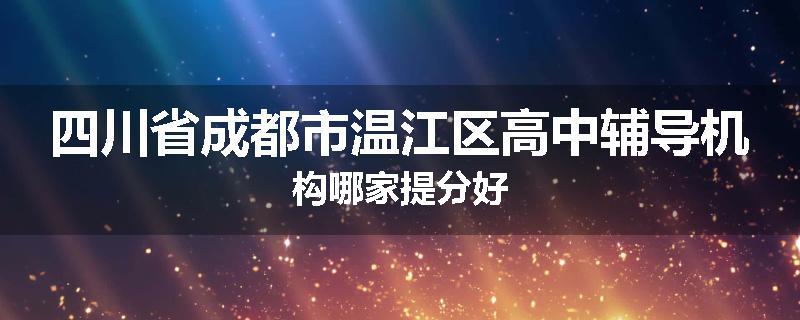 四川省成都市温江区高中辅导机构哪家提分好