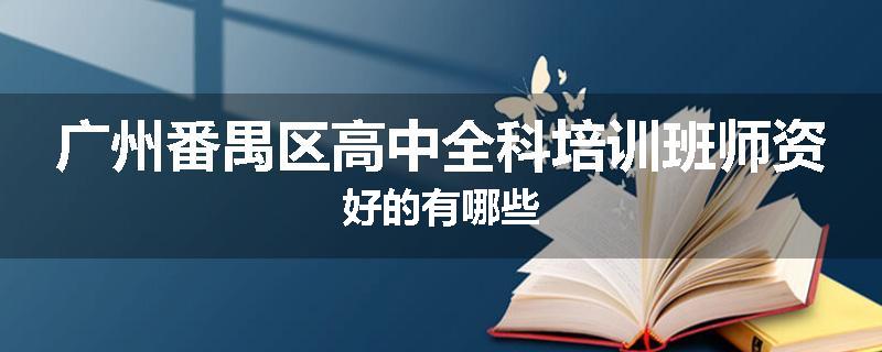广州番禺区高中全科培训班师资好的有哪些