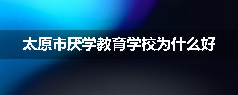 太原市厌学教育学校为什么好