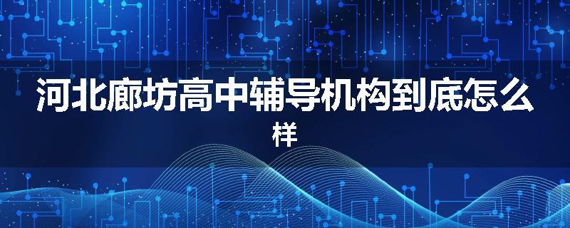 河北廊坊高中辅导机构到底怎么样
