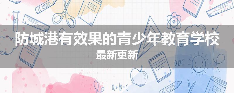 防城港有效果的青少年教育学校最新更新