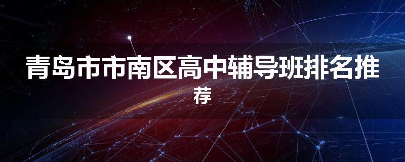 青岛市市南区高中辅导班排名推荐