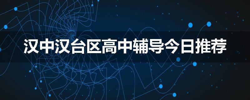 汉中汉台区高中辅导今日推荐