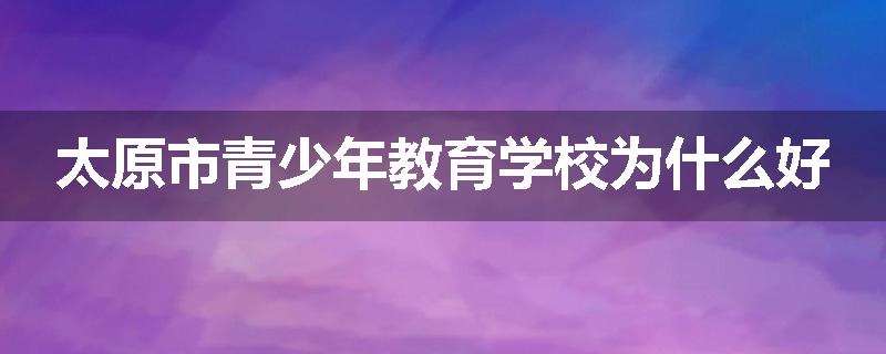 太原市青少年教育学校为什么好