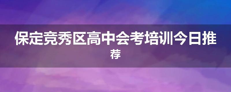 保定竞秀区高中会考培训今日推荐