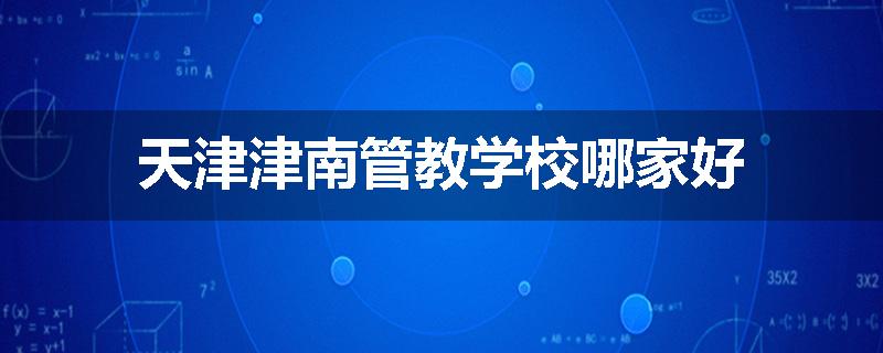 天津津南管教学校哪家好