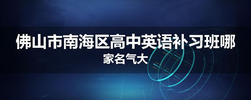 佛山市南海区高中英语补习班哪家名气大