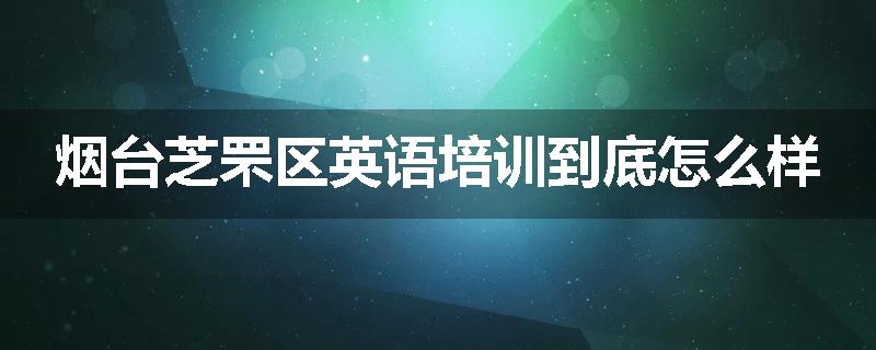烟台芝罘区英语培训到底怎么样