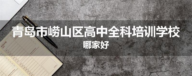 青岛市崂山区高中全科培训学校哪家好