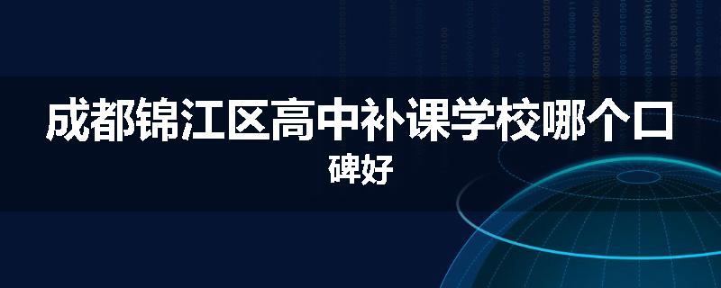 成都锦江区高中补课学校哪个口碑好