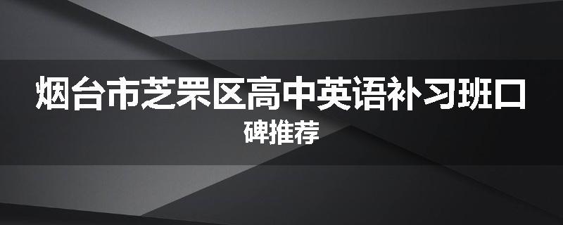 烟台市芝罘区高中英语补习班口碑推荐