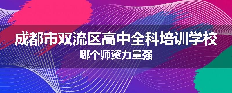 成都市双流区高中全科培训学校哪个师资力量强