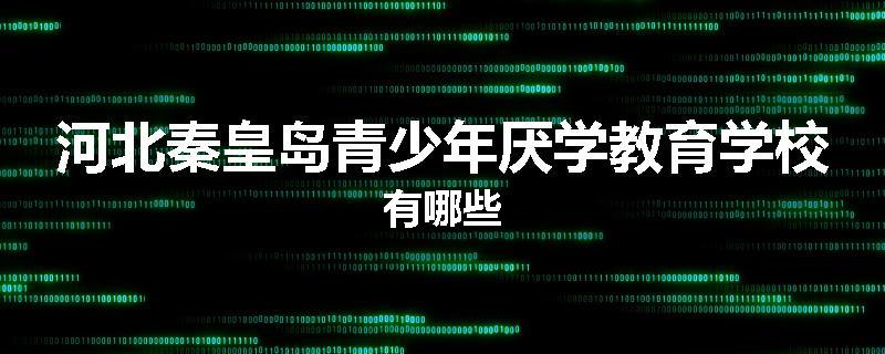 河北秦皇岛青少年厌学教育学校有哪些