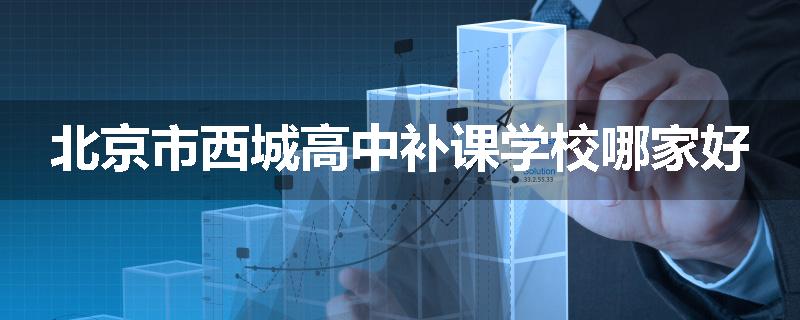 北京市西城高中补课学校哪家好