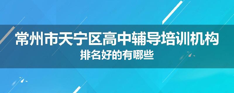 常州市天宁区高中辅导培训机构排名好的有哪些