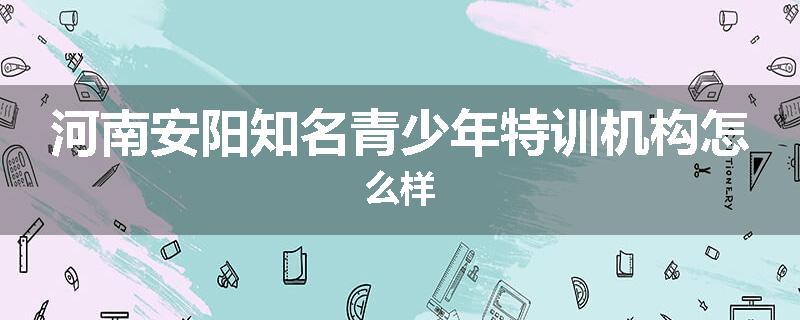 河南安阳知名青少年特训机构怎么样