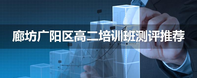 廊坊广阳区高二培训班测评推荐