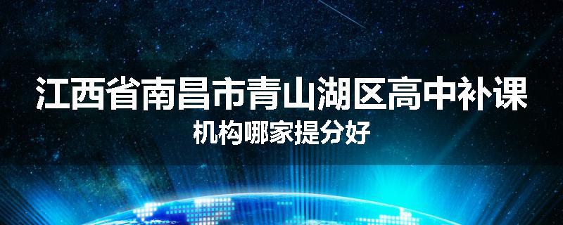 江西省南昌市青山湖区高中补课机构哪家提分好