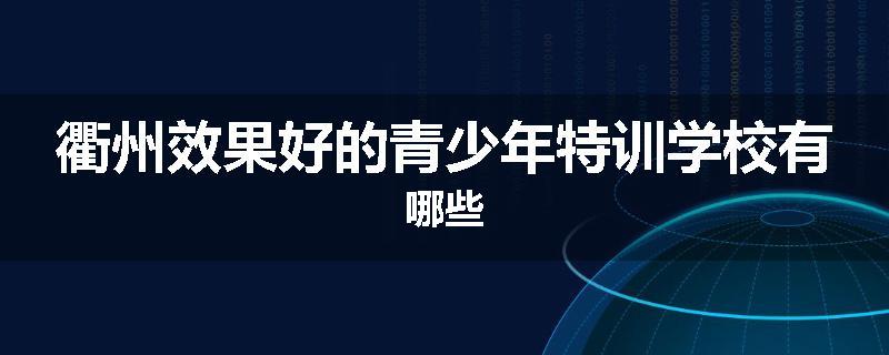 衢州效果好的青少年特训学校有哪些
