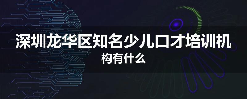 深圳龙华区知名少儿口才培训机构有什么