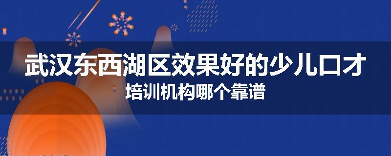 武汉东西湖区效果好的少儿口才培训机构哪个靠谱