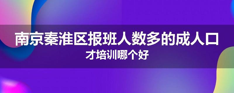 南京秦淮区报班人数多的成人口才培训哪个好