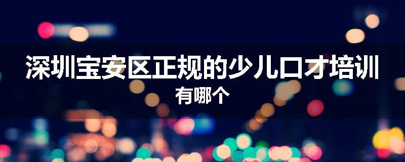 深圳宝安区正规的少儿口才培训有哪个