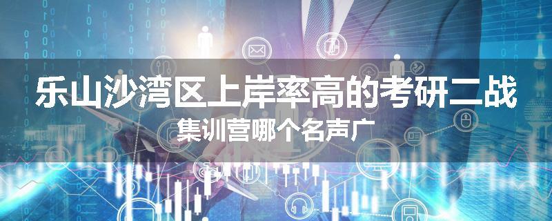 乐山沙湾区上岸率高的考研二战集训营哪个名声广