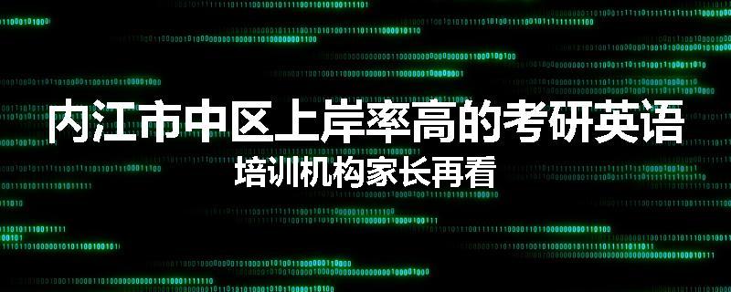 内江市中区上岸率高的考研英语培训机构家长再看