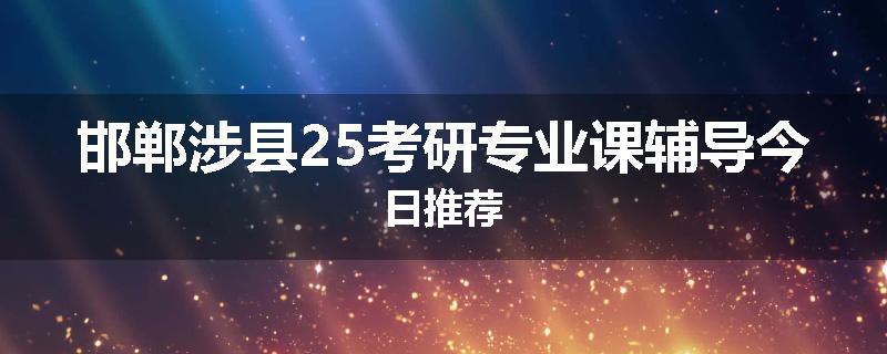 邯郸涉县25考研专业课辅导今日推荐